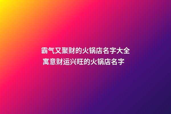 霸气又聚财的火锅店名字大全 寓意财运兴旺的火锅店名字-第1张-店铺起名-玄机派